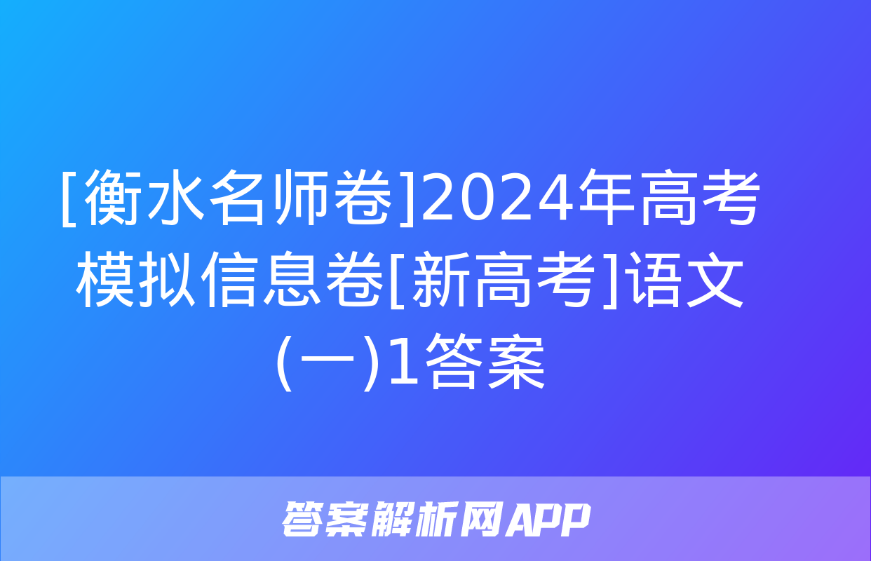 [衡水名师卷]2024年高考模拟信息卷[新高考]语文(一)1答案