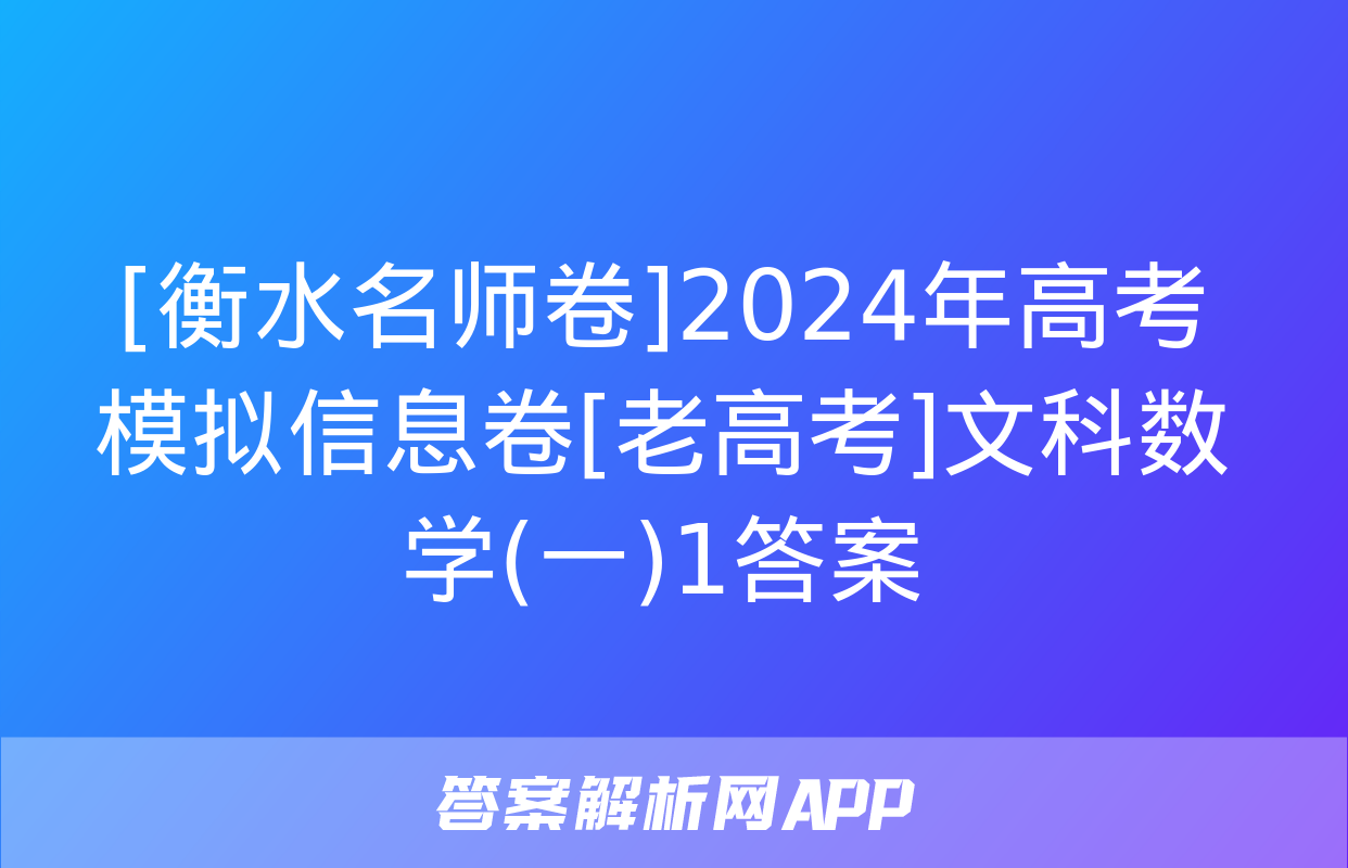 [衡水名师卷]2024年高考模拟信息卷[老高考]文科数学(一)1答案