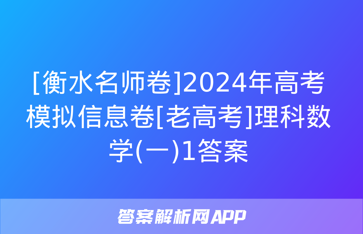 [衡水名师卷]2024年高考模拟信息卷[老高考]理科数学(一)1答案