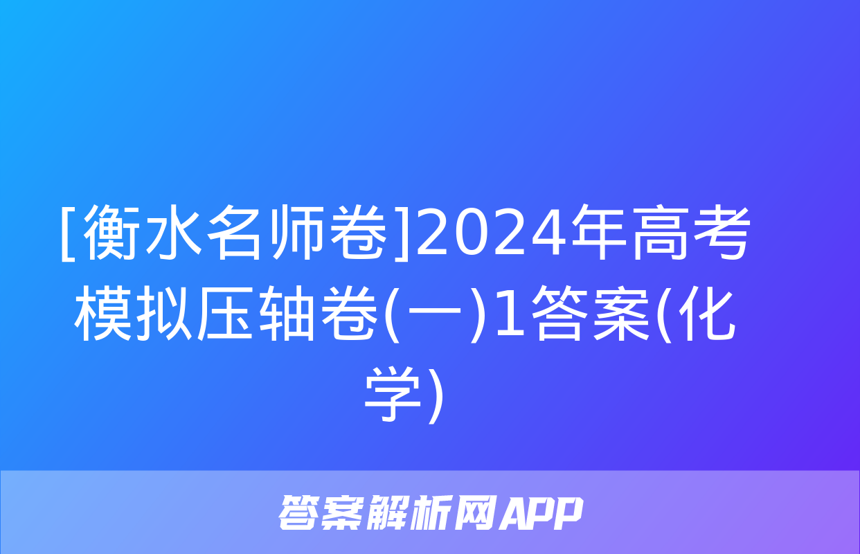 [衡水名师卷]2024年高考模拟压轴卷(一)1答案(化学)