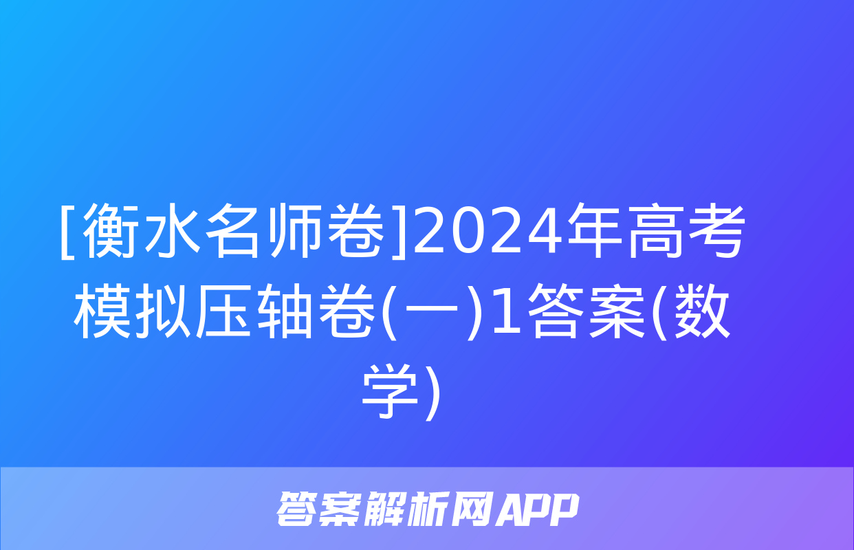 [衡水名师卷]2024年高考模拟压轴卷(一)1答案(数学)