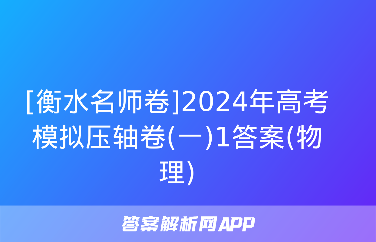 [衡水名师卷]2024年高考模拟压轴卷(一)1答案(物理)