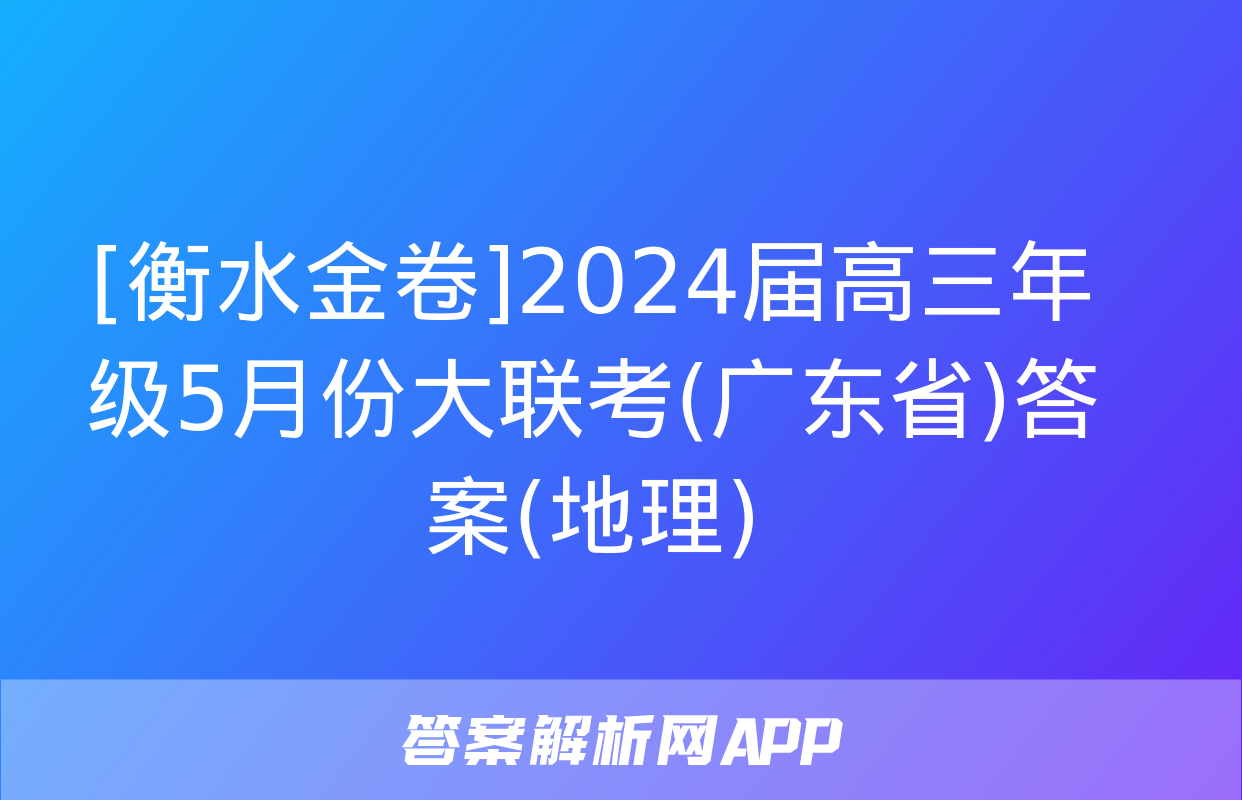 [衡水金卷]2024届高三年级5月份大联考(广东省)答案(地理)