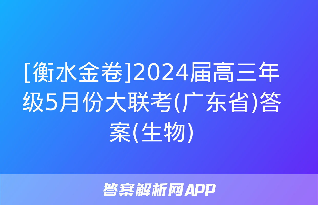 [衡水金卷]2024届高三年级5月份大联考(广东省)答案(生物)