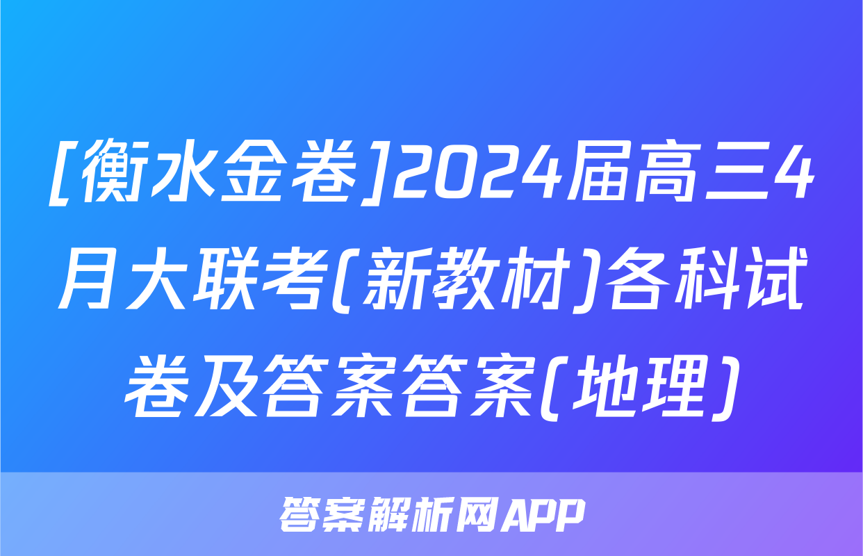 [衡水金卷]2024届高三4月大联考(新教材)各科试卷及答案答案(地理)