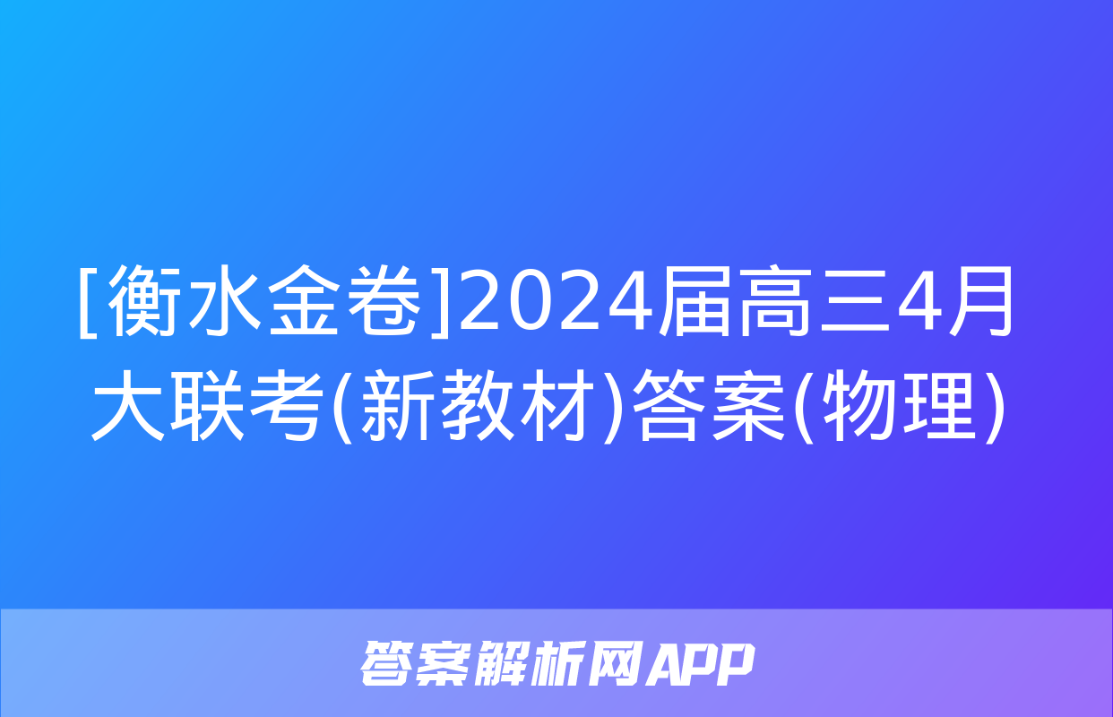 [衡水金卷]2024届高三4月大联考(新教材)答案(物理)