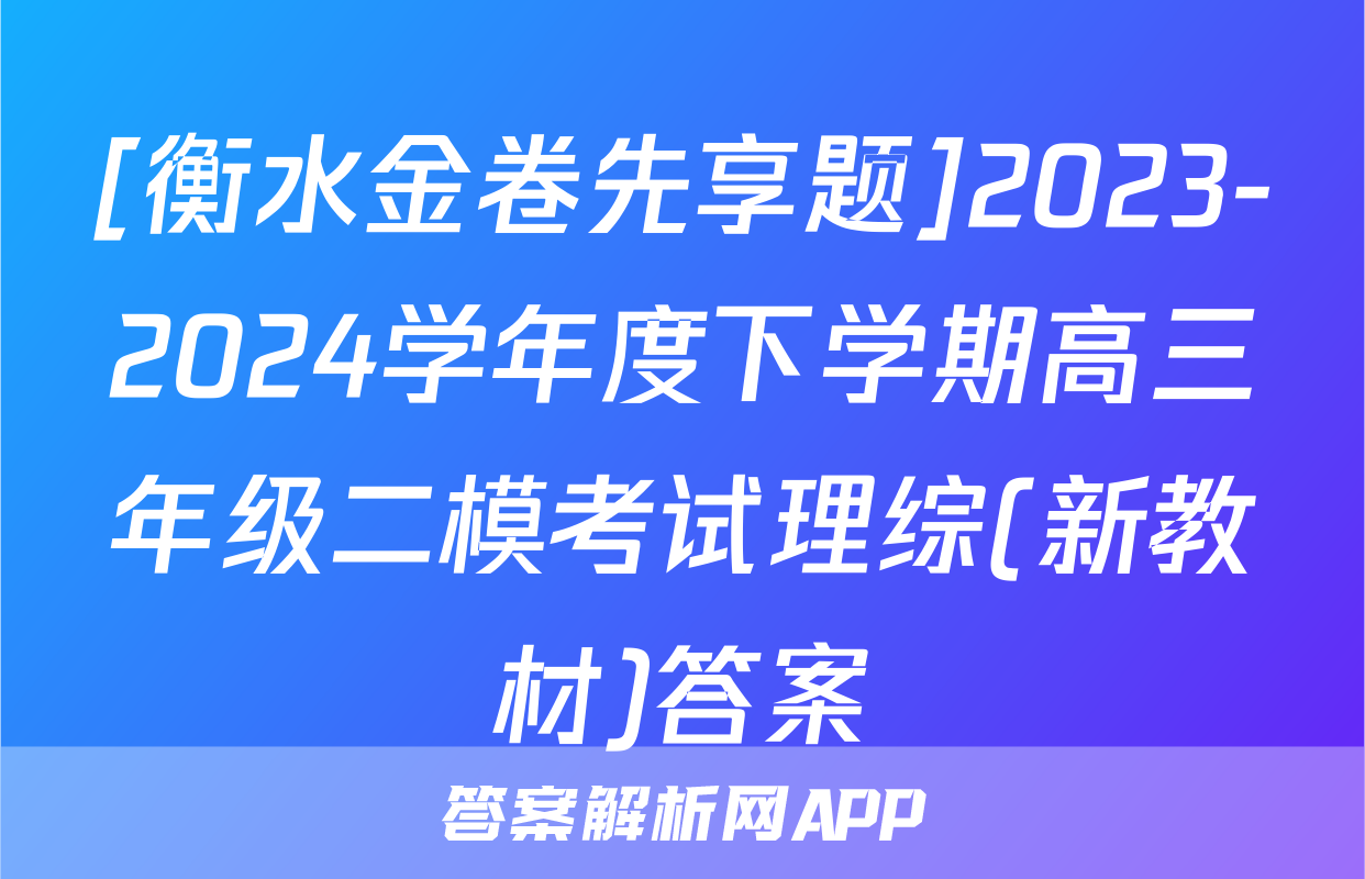 [衡水金卷先享题]2023-2024学年度下学期高三年级二模考试理综(新教材)答案