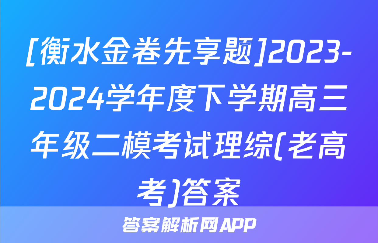 [衡水金卷先享题]2023-2024学年度下学期高三年级二模考试理综(老高考)答案