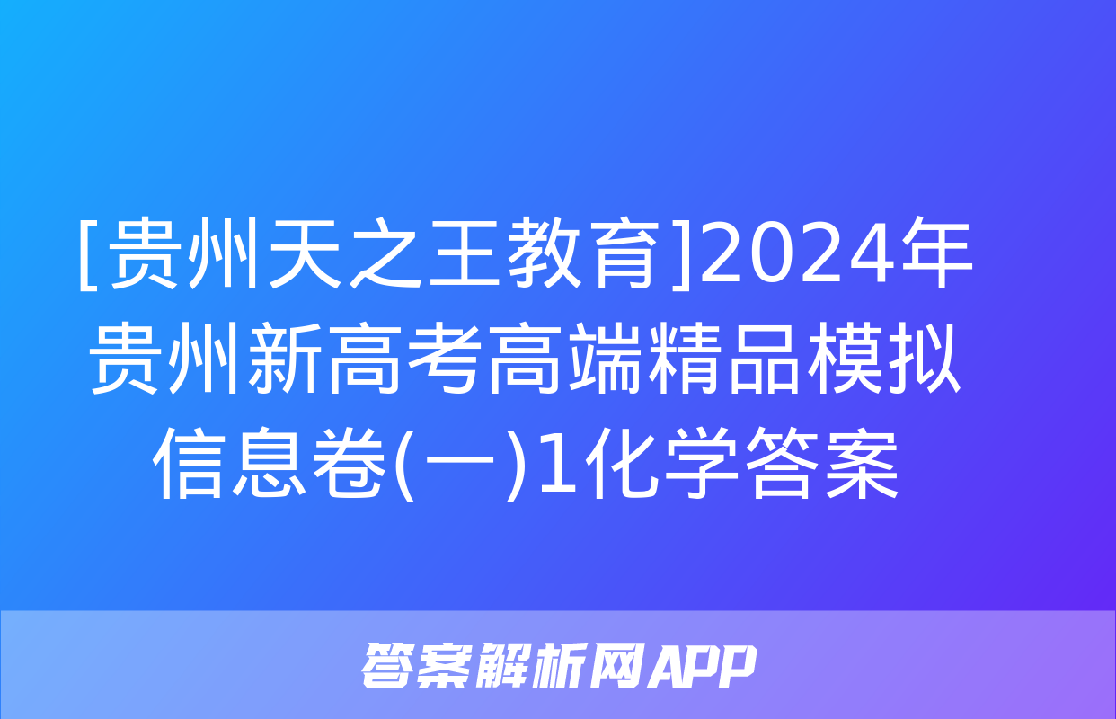 [贵州天之王教育]2024年贵州新高考高端精品模拟信息卷(一)1化学答案