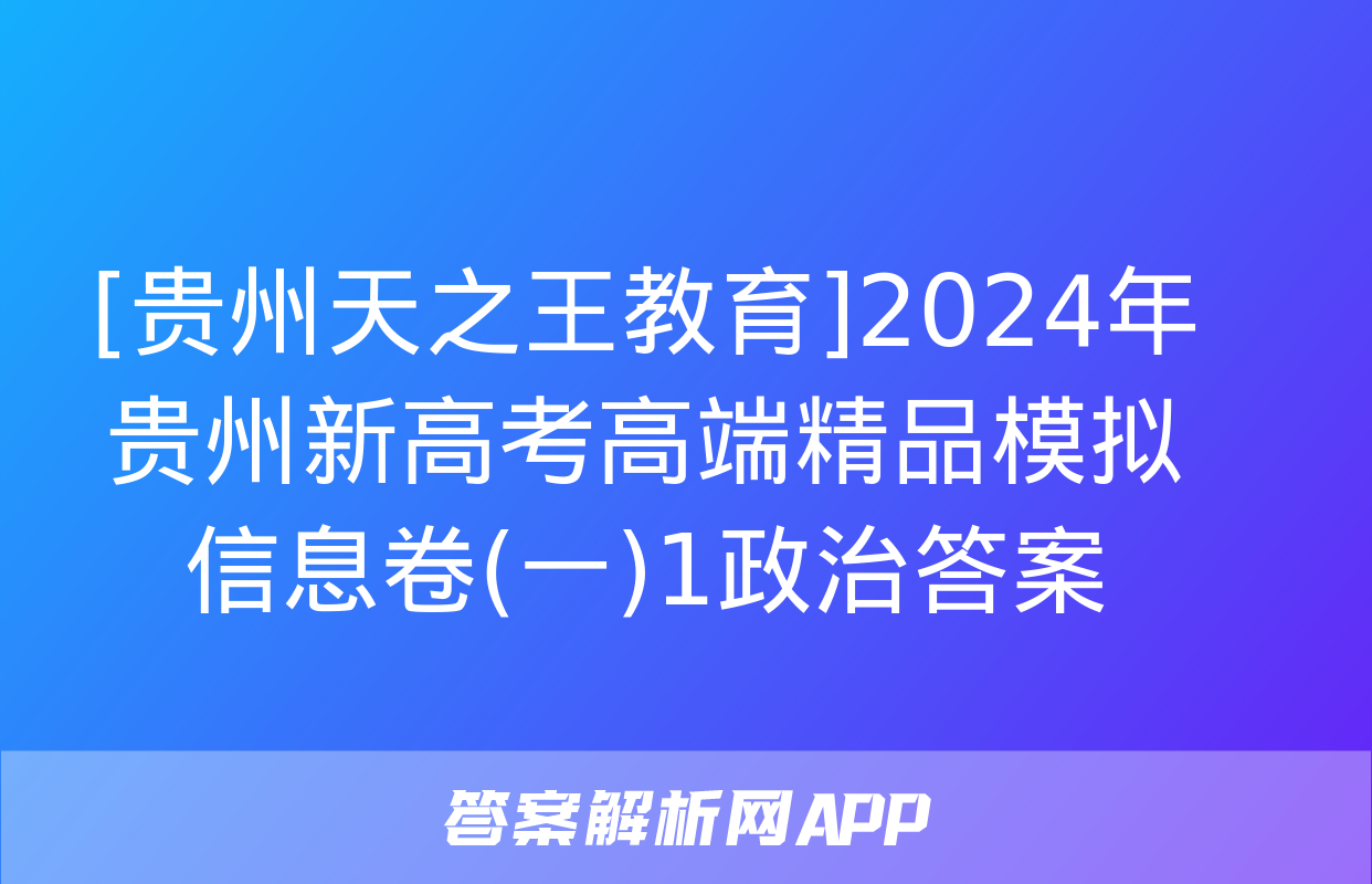 [贵州天之王教育]2024年贵州新高考高端精品模拟信息卷(一)1政治答案