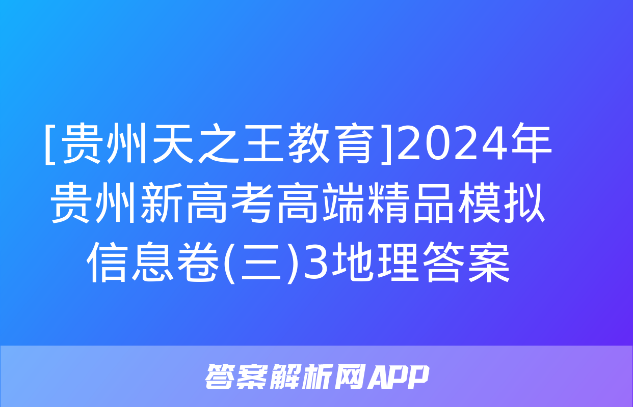 [贵州天之王教育]2024年贵州新高考高端精品模拟信息卷(三)3地理答案