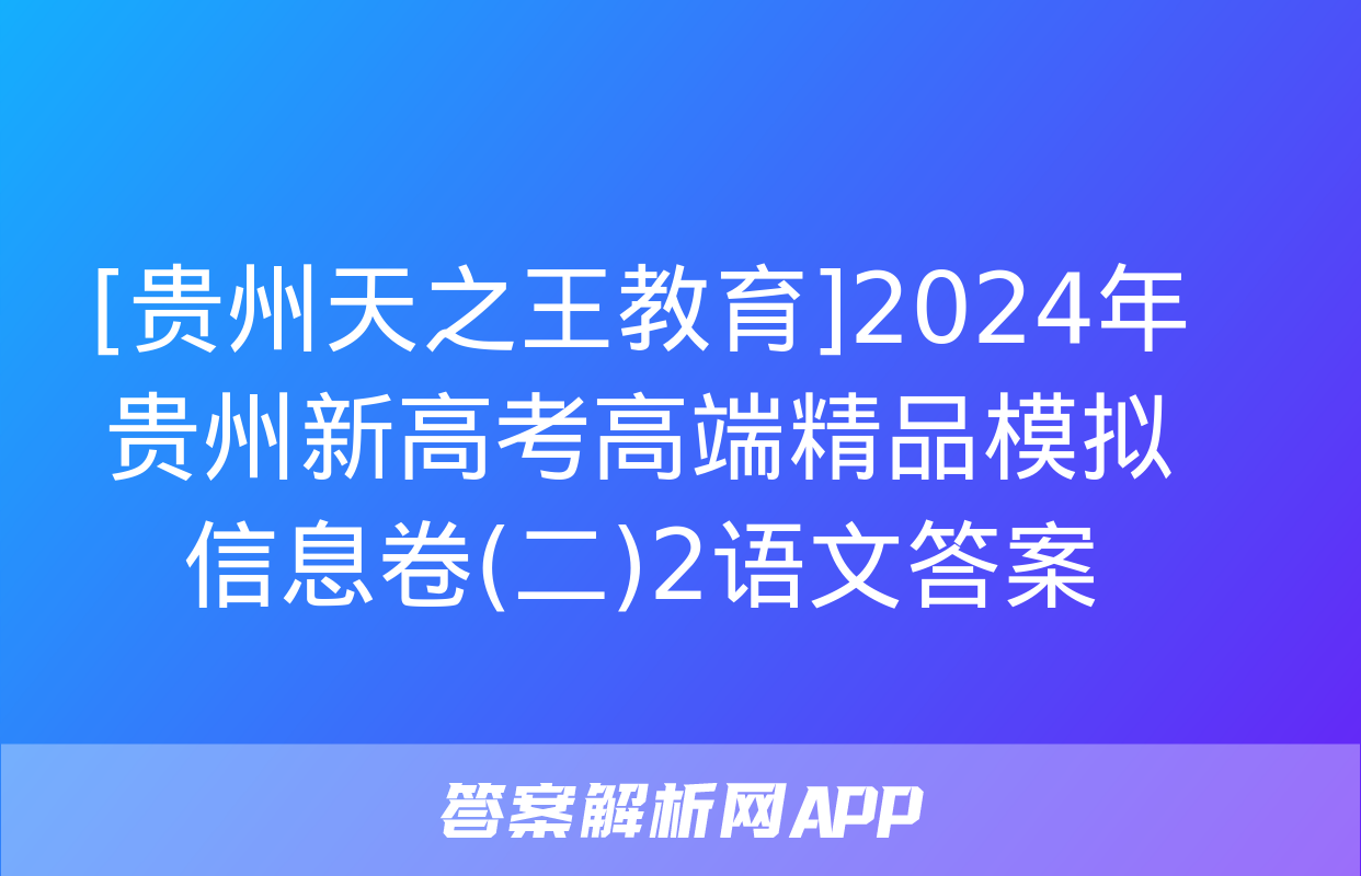 [贵州天之王教育]2024年贵州新高考高端精品模拟信息卷(二)2语文答案