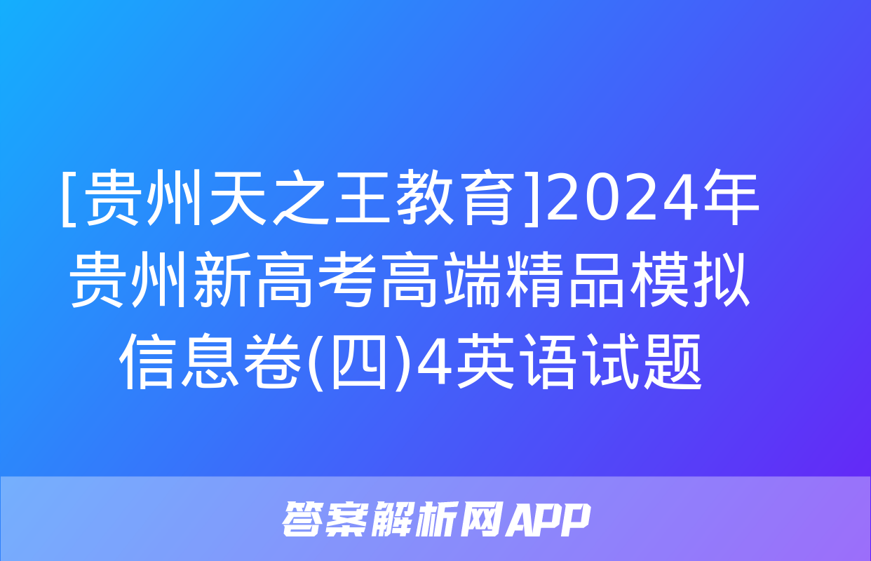 [贵州天之王教育]2024年贵州新高考高端精品模拟信息卷(四)4英语试题