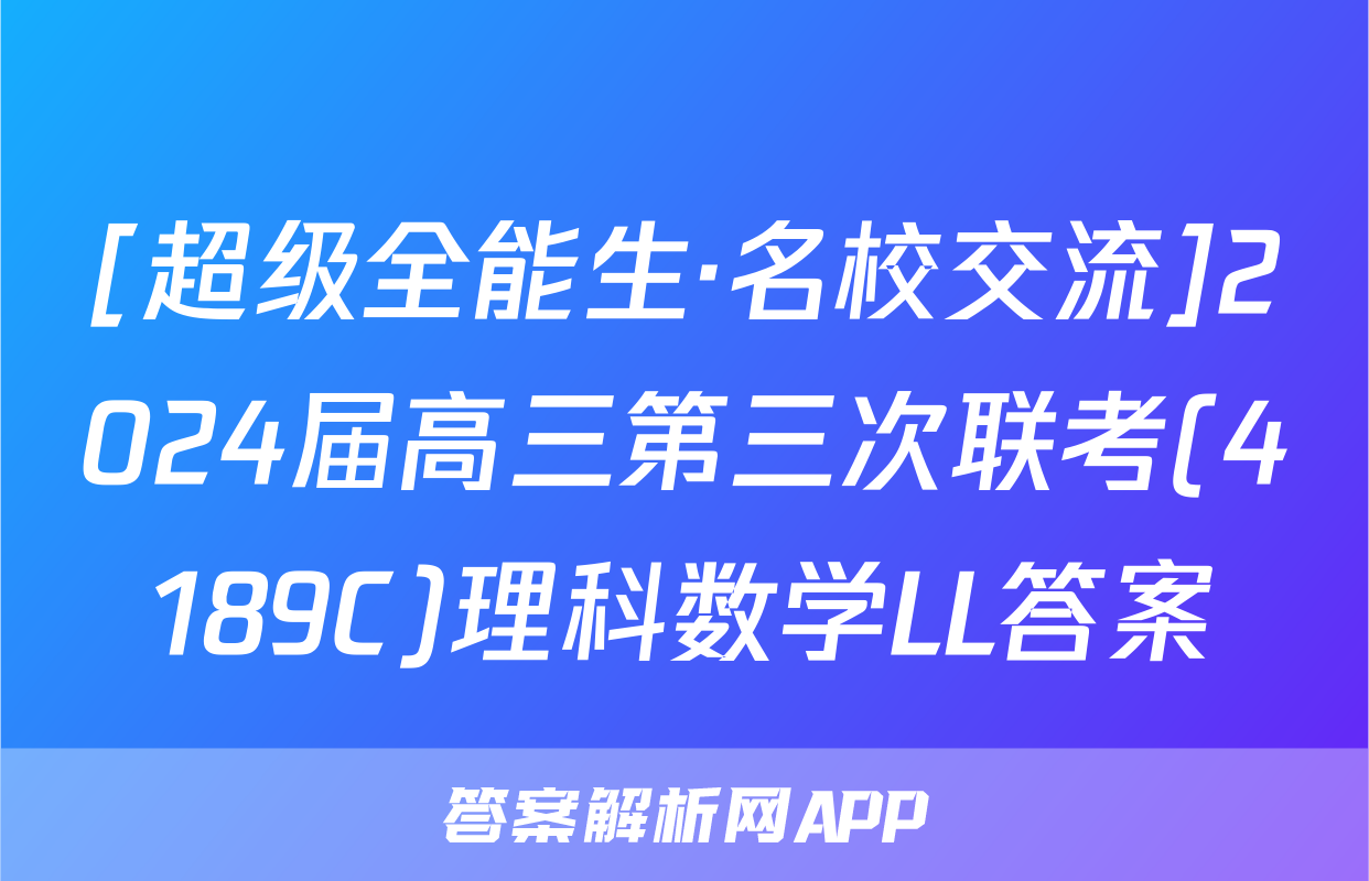 [超级全能生·名校交流]2024届高三第三次联考(4189C)理科数学LL答案