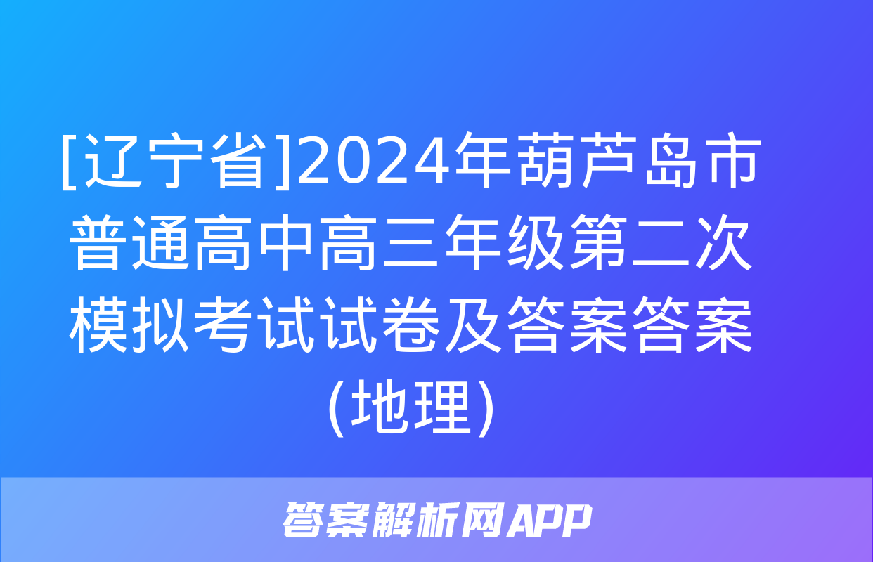 [辽宁省]2024年葫芦岛市普通高中高三年级第二次模拟考试试卷及答案答案(地理)