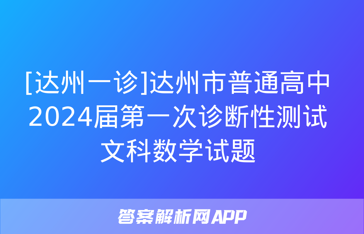 [达州一诊]达州市普通高中2024届第一次诊断性测试文科数学试题