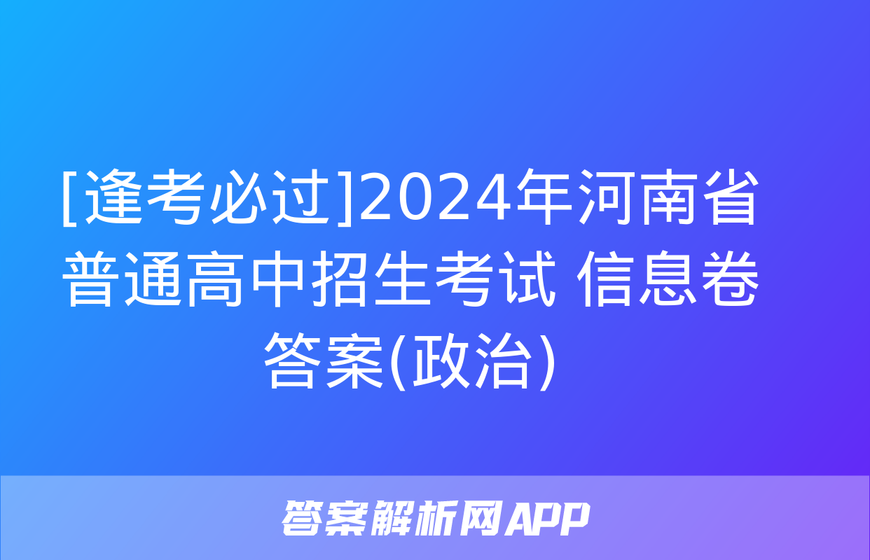 [逢考必过]2024年河南省普通高中招生考试 信息卷答案(政治)