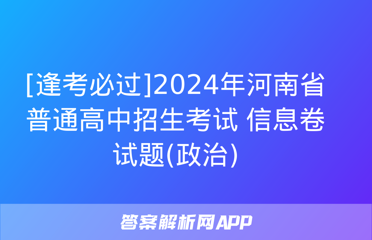 [逢考必过]2024年河南省普通高中招生考试 信息卷试题(政治)