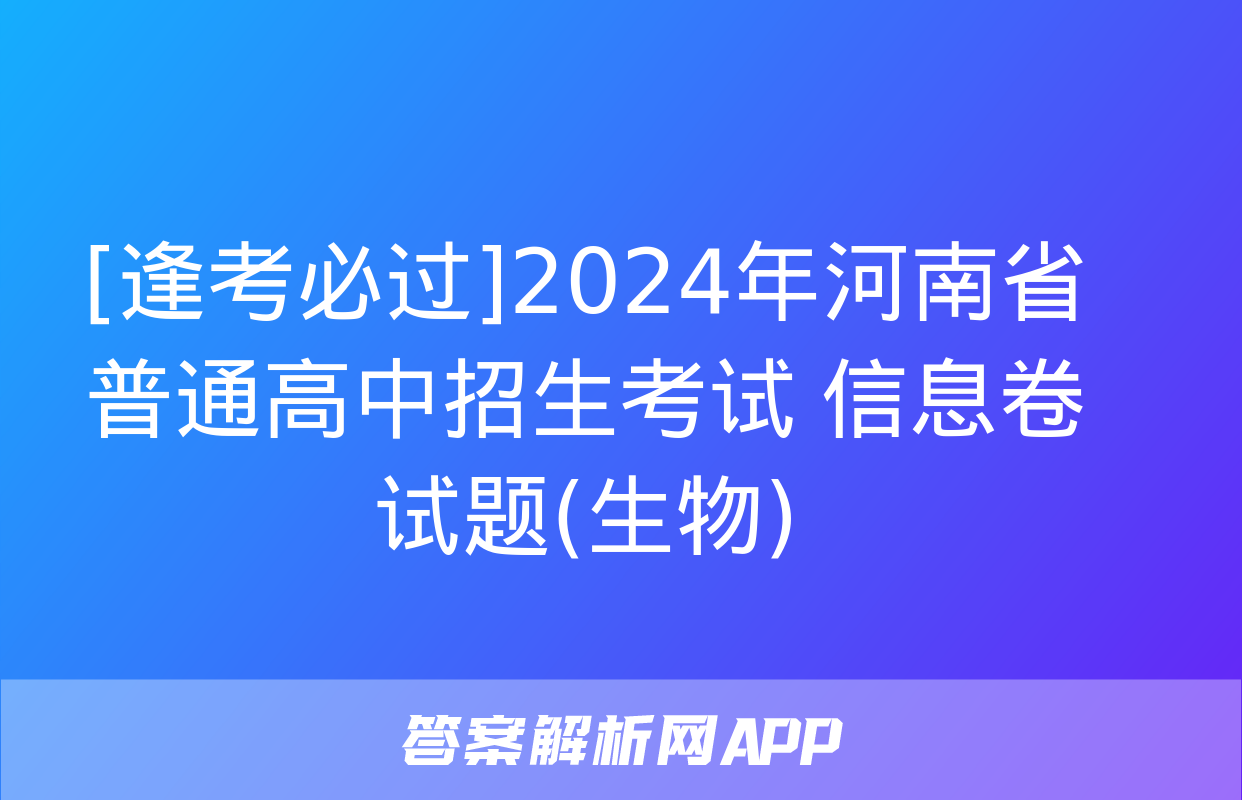 [逢考必过]2024年河南省普通高中招生考试 信息卷试题(生物)