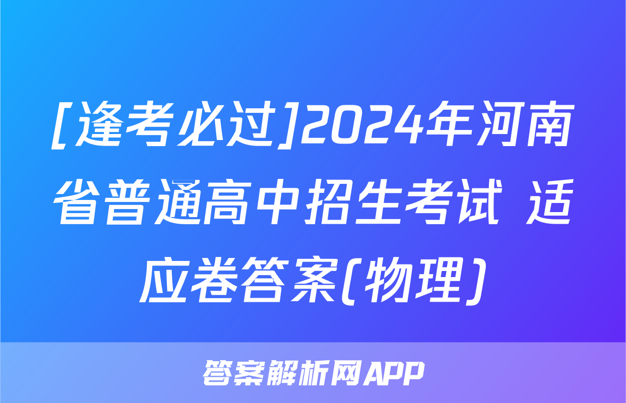 [逢考必过]2024年河南省普通高中招生考试 适应卷答案(物理)