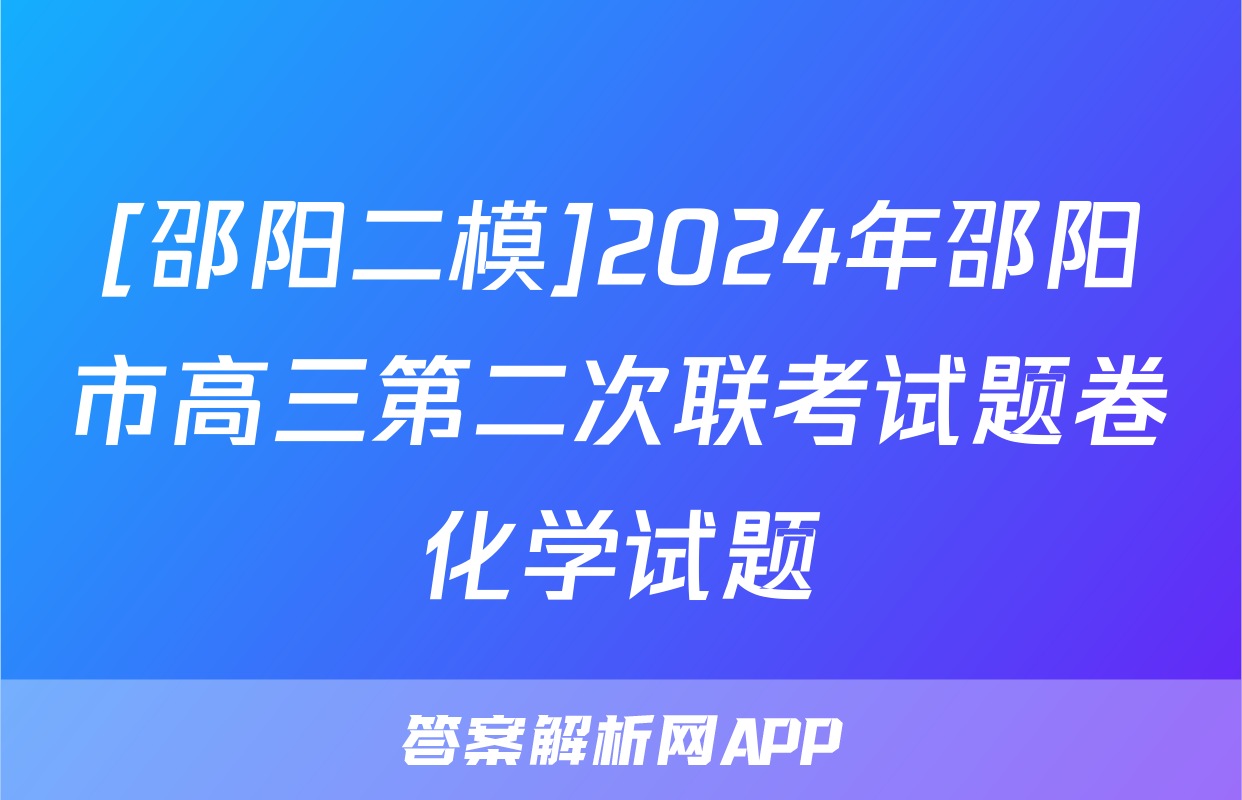 [邵阳二模]2024年邵阳市高三第二次联考试题卷化学试题