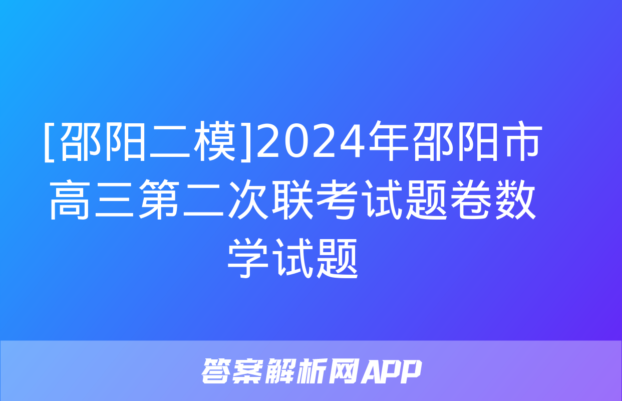 [邵阳二模]2024年邵阳市高三第二次联考试题卷数学试题