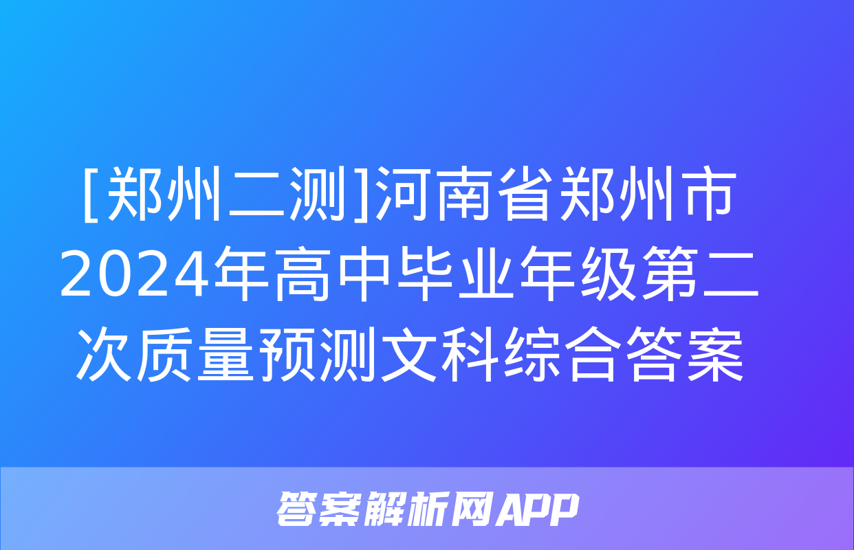 [郑州二测]河南省郑州市2024年高中毕业年级第二次质量预测文科综合答案