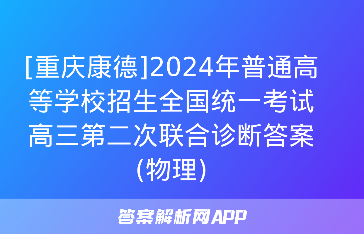 [重庆康德]2024年普通高等学校招生全国统一考试 高三第二次联合诊断答案(物理)