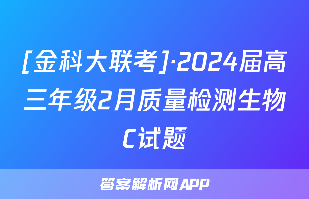 [金科大联考]·2024届高三年级2月质量检测生物C试题