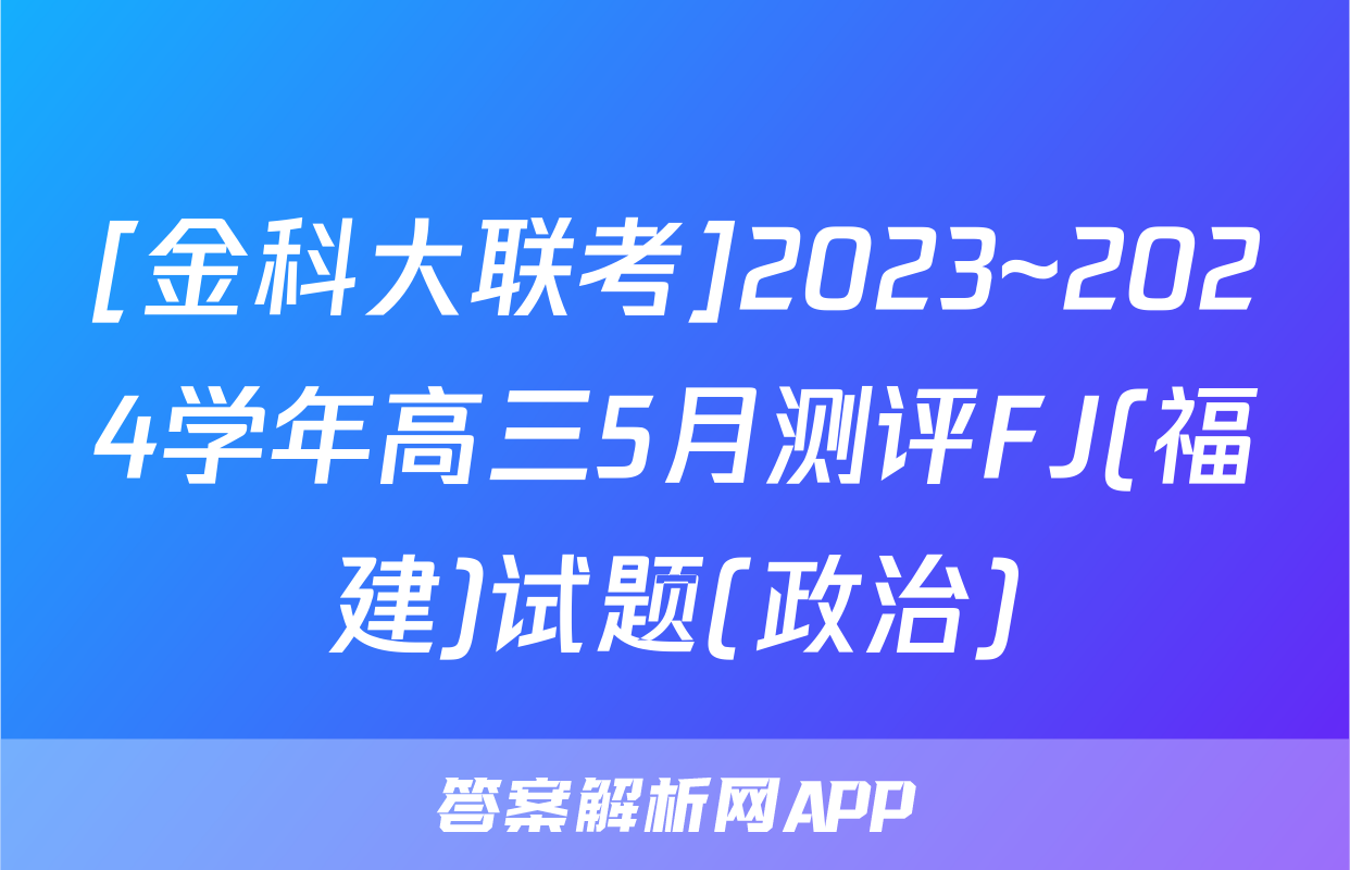 [金科大联考]2023~2024学年高三5月测评FJ(福建)试题(政治)