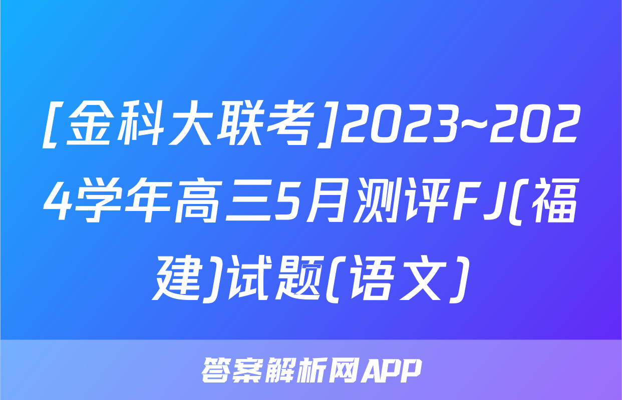 [金科大联考]2023~2024学年高三5月测评FJ(福建)试题(语文)