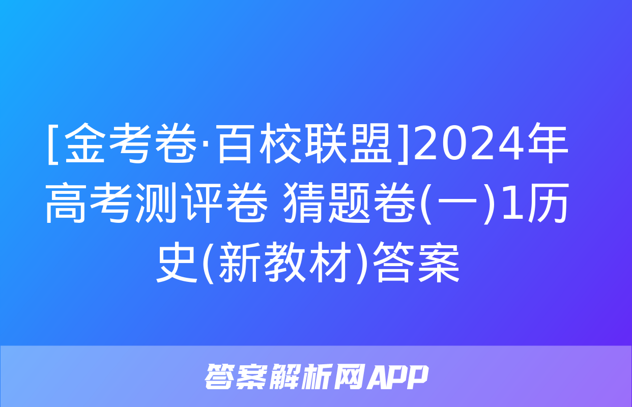 [金考卷·百校联盟]2024年高考测评卷 猜题卷(一)1历史(新教材)答案