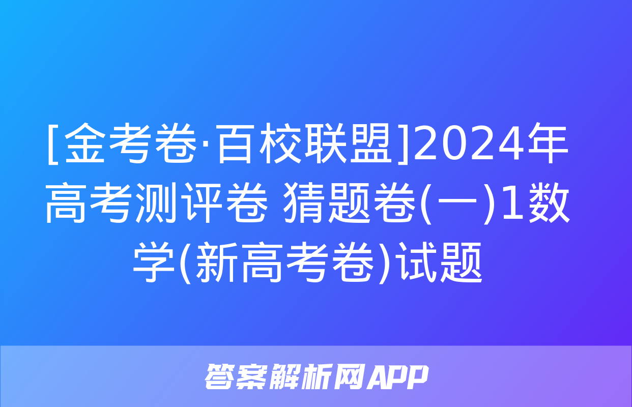 [金考卷·百校联盟]2024年高考测评卷 猜题卷(一)1数学(新高考卷)试题