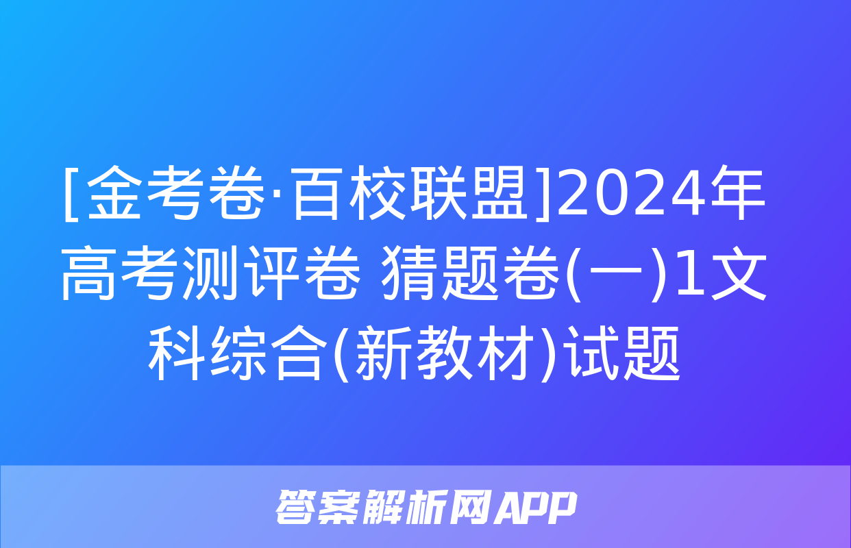 [金考卷·百校联盟]2024年高考测评卷 猜题卷(一)1文科综合(新教材)试题