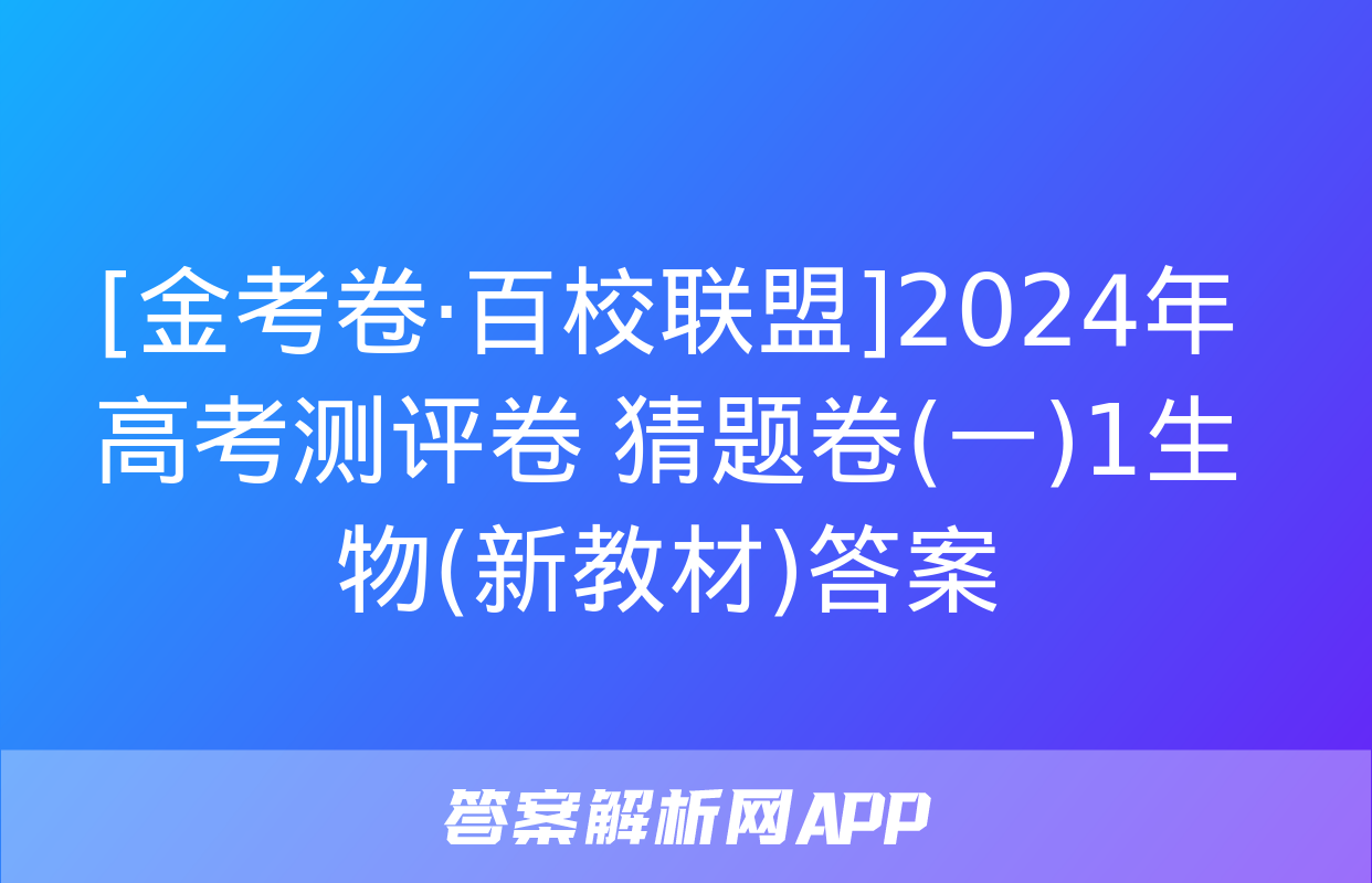 [金考卷·百校联盟]2024年高考测评卷 猜题卷(一)1生物(新教材)答案