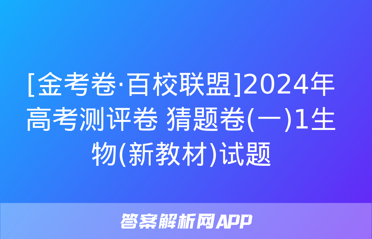 [金考卷·百校联盟]2024年高考测评卷 猜题卷(一)1生物(新教材)试题