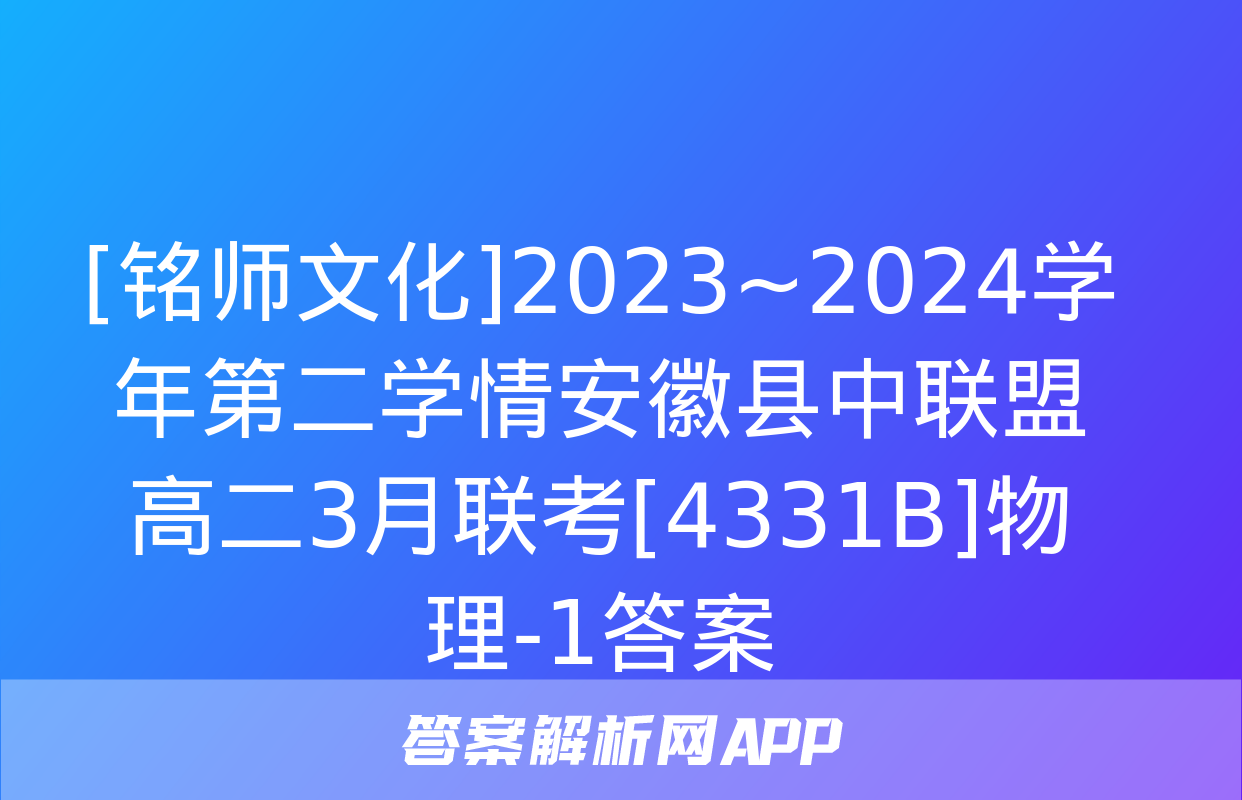 [铭师文化]2023~2024学年第二学情安徽县中联盟高二3月联考[4331B]物理-1答案