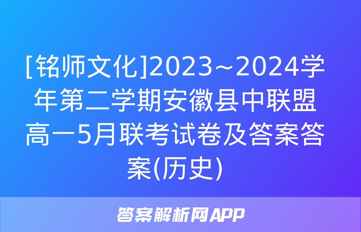 [铭师文化]2023~2024学年第二学期安徽县中联盟高一5月联考试卷及答案答案(历史)