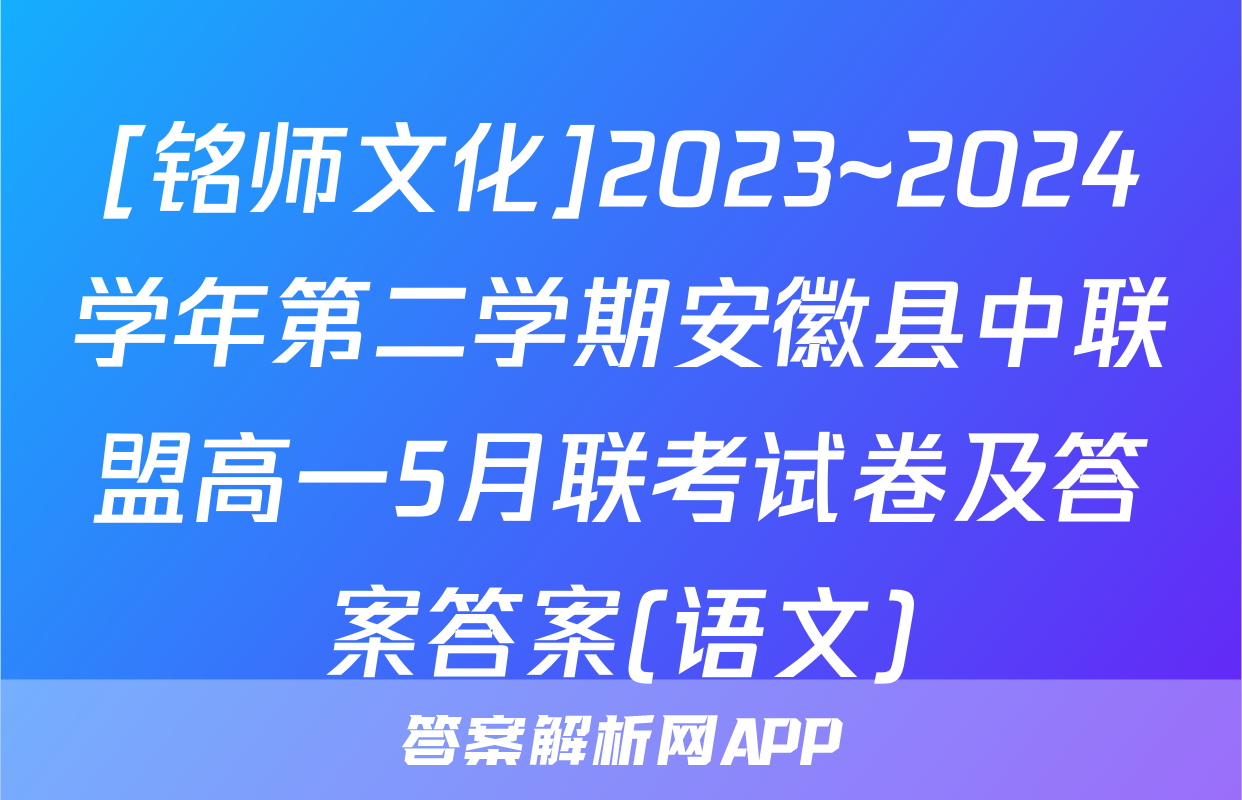 [铭师文化]2023~2024学年第二学期安徽县中联盟高一5月联考试卷及答案答案(语文)