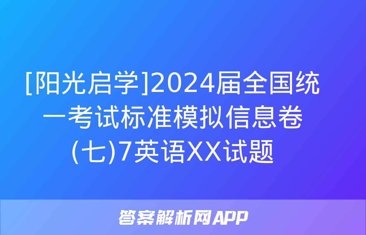 [阳光启学]2024届全国统一考试标准模拟信息卷(七)7英语XX试题