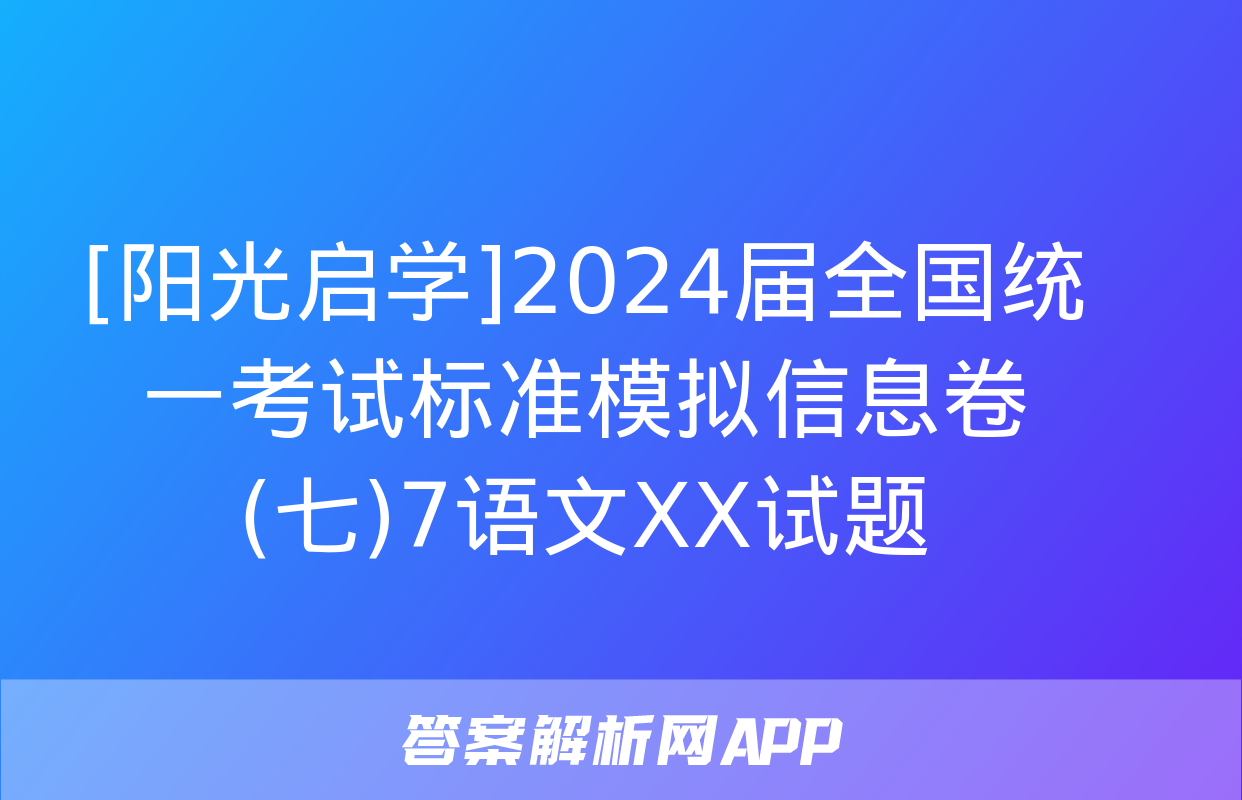 [阳光启学]2024届全国统一考试标准模拟信息卷(七)7语文XX试题