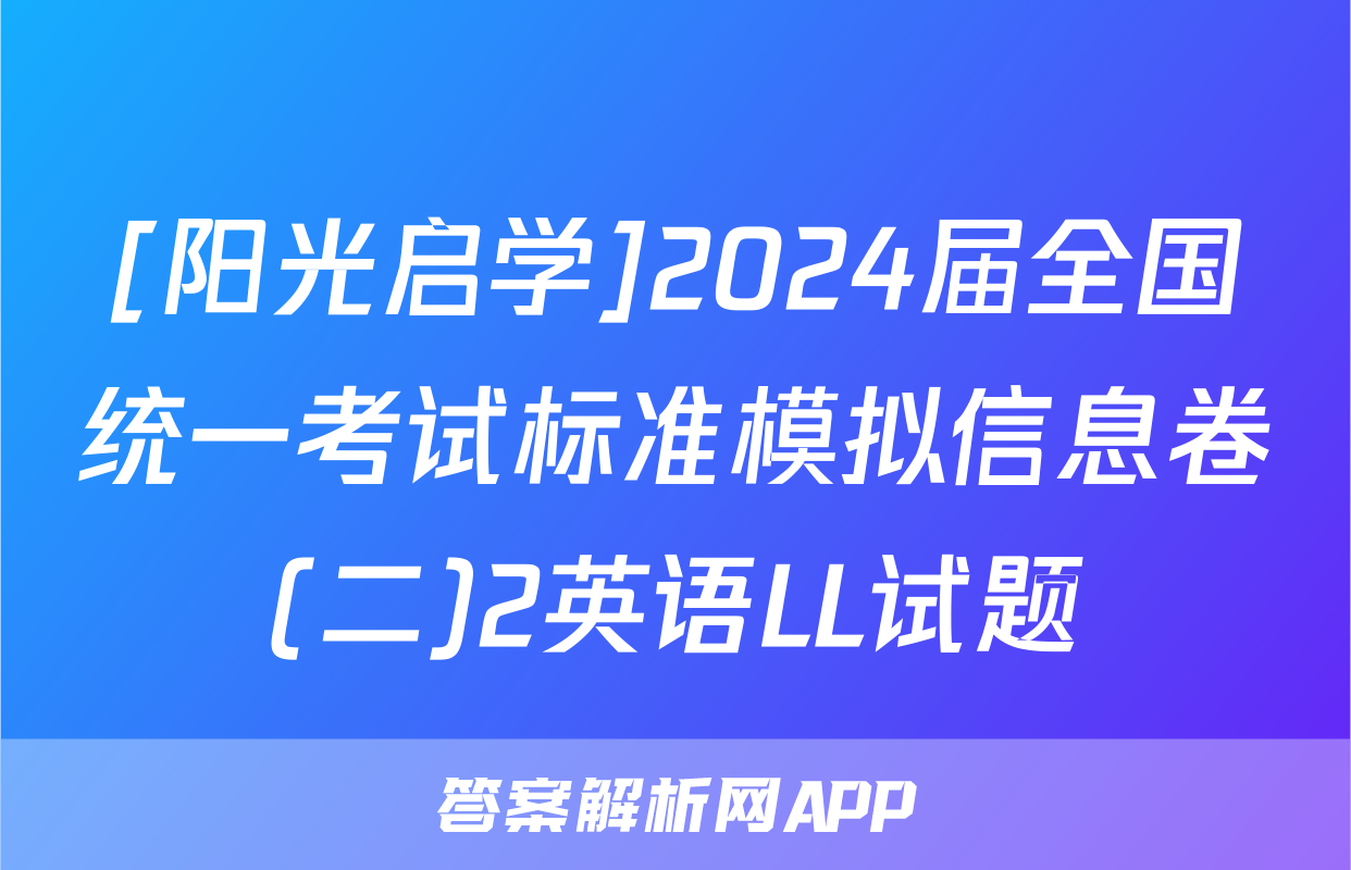 [阳光启学]2024届全国统一考试标准模拟信息卷(二)2英语LL试题