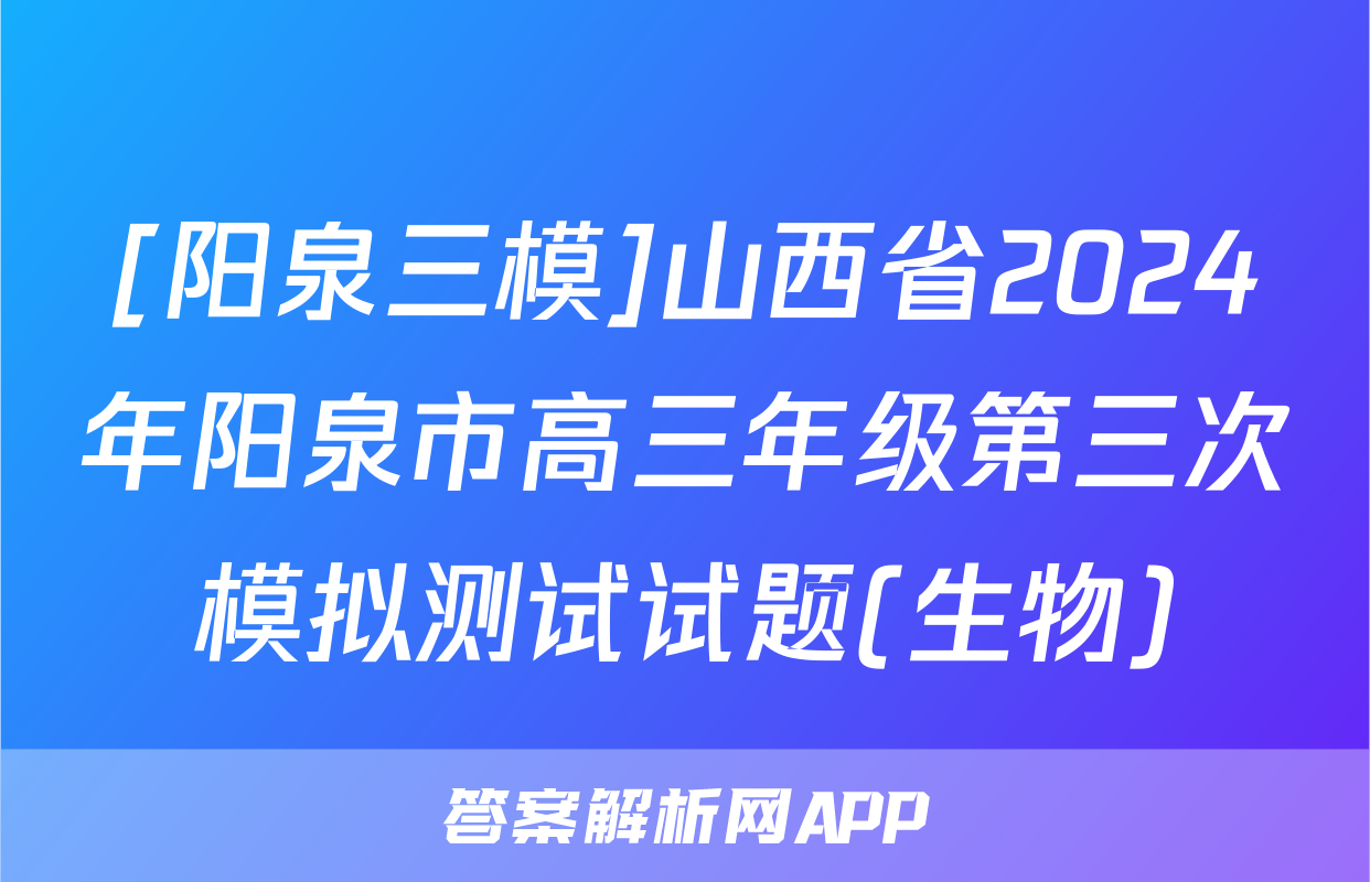 [阳泉三模]山西省2024年阳泉市高三年级第三次模拟测试试题(生物)