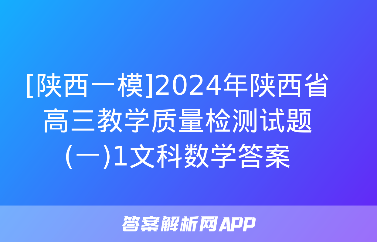 [陕西一模]2024年陕西省高三教学质量检测试题(一)1文科数学答案