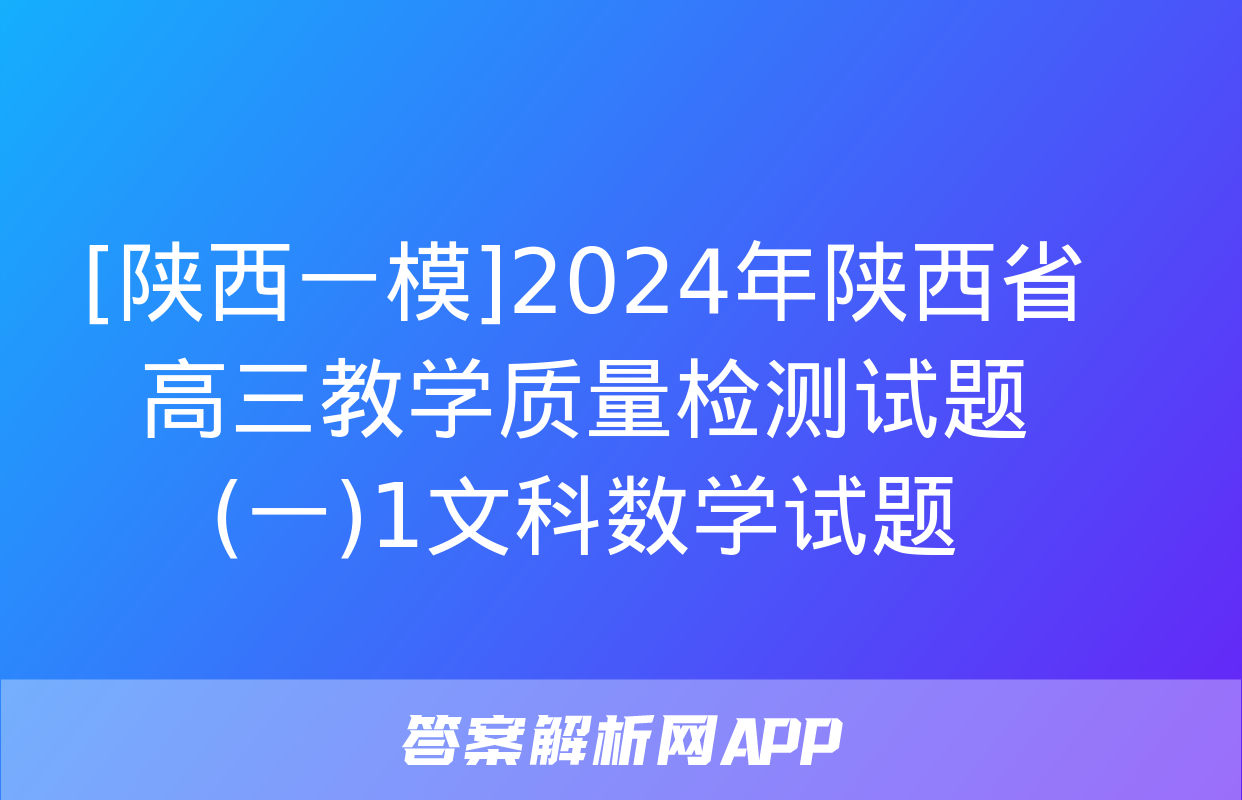 [陕西一模]2024年陕西省高三教学质量检测试题(一)1文科数学试题