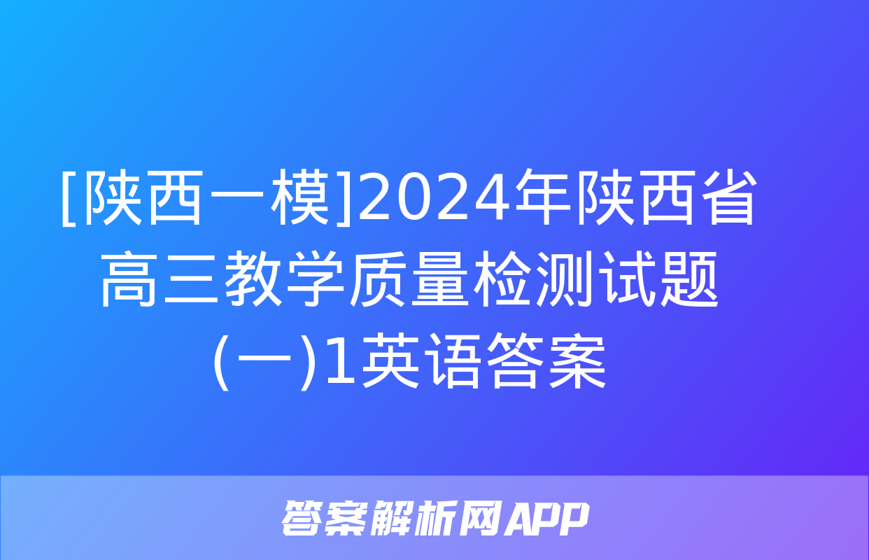 [陕西一模]2024年陕西省高三教学质量检测试题(一)1英语答案