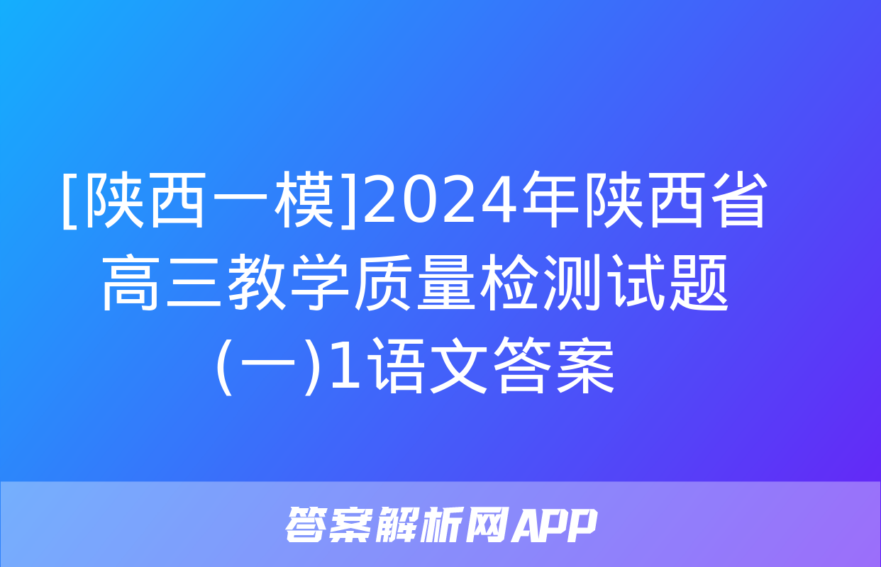 [陕西一模]2024年陕西省高三教学质量检测试题(一)1语文答案