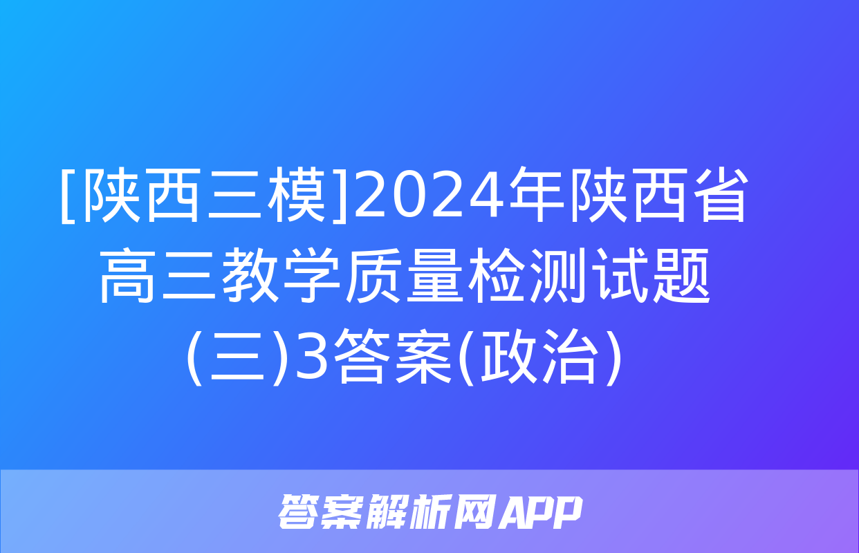 [陕西三模]2024年陕西省高三教学质量检测试题(三)3答案(政治)