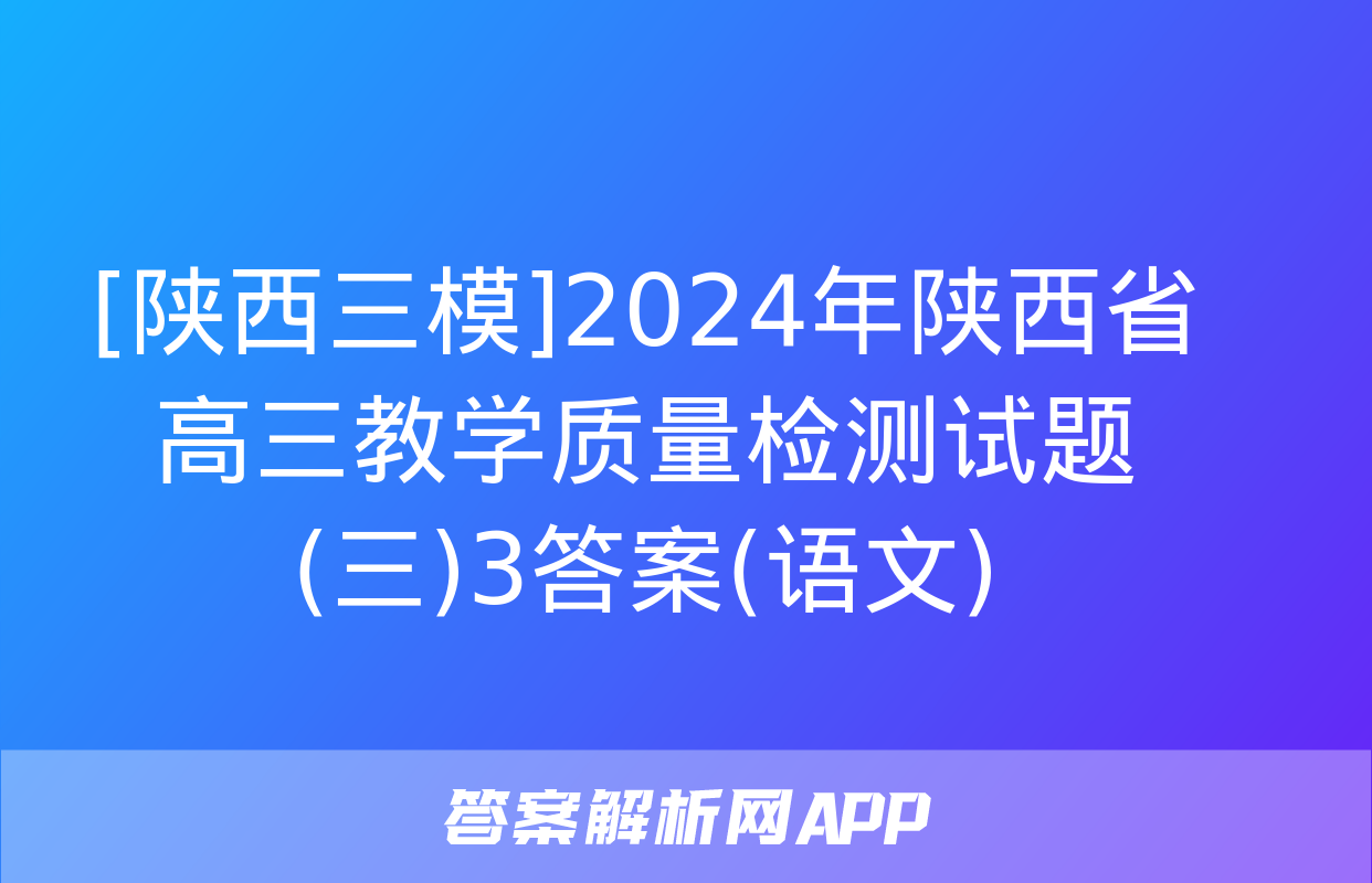 [陕西三模]2024年陕西省高三教学质量检测试题(三)3答案(语文)