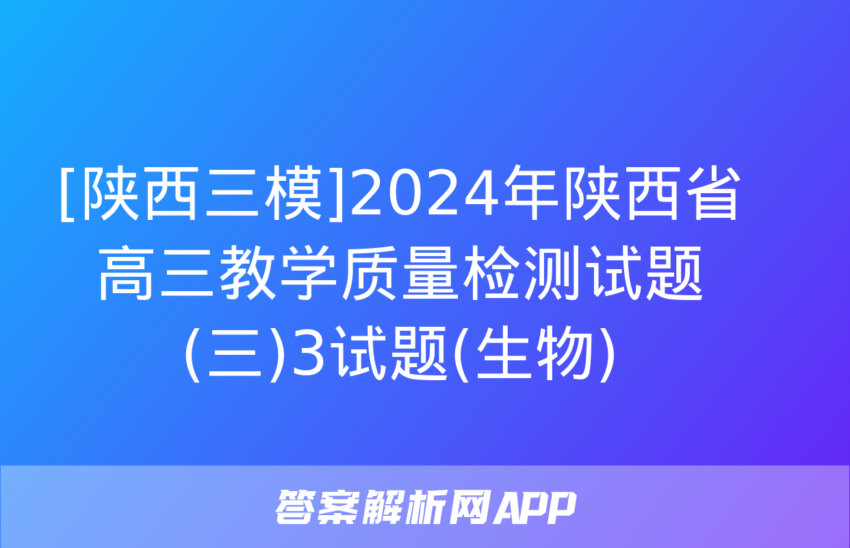 [陕西三模]2024年陕西省高三教学质量检测试题(三)3试题(生物)